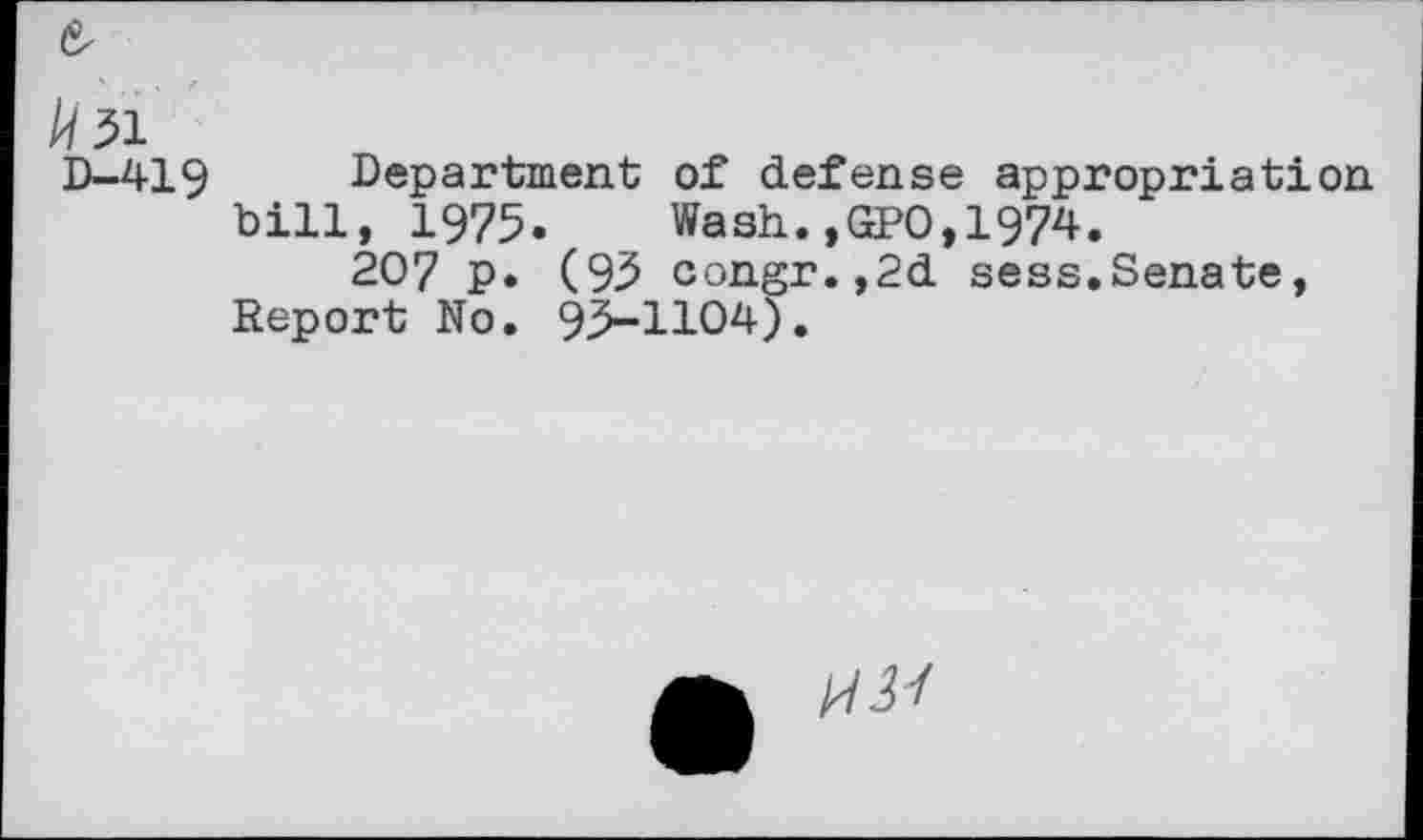 ﻿&
//51
D-419 Department of defense appropriation bill, 1975. Wash.,GPO,1974.
207 p. (95 congr.,2d sess.Senate, Report No. 95-1104).
HU